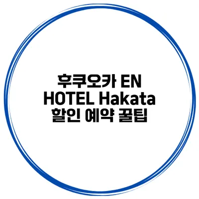 후쿠오카 EN HOTEL Hakata 할인 예약 꿀팁