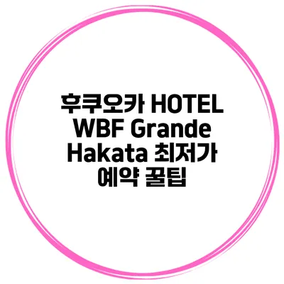 후쿠오카 HOTEL WBF Grande Hakata 최저가 예약 꿀팁