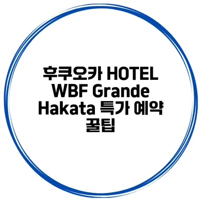 후쿠오카 HOTEL WBF Grande Hakata 특가 예약 꿀팁