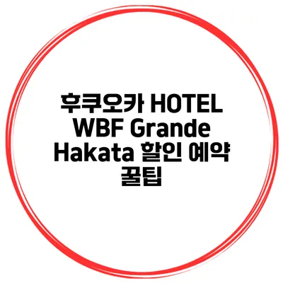 후쿠오카 HOTEL WBF Grande Hakata 할인 예약 꿀팁