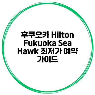 후쿠오카 Hilton Fukuoka Sea Hawk 최저가 예약 가이드