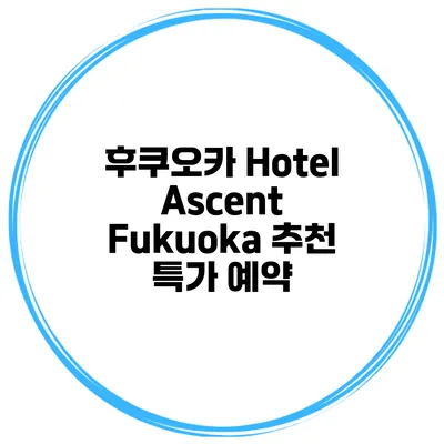 후쿠오카 Hotel Ascent Fukuoka 추천 특가 예약