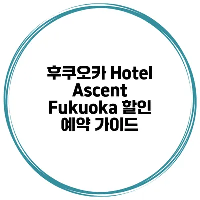 후쿠오카 Hotel Ascent Fukuoka 할인 예약 가이드