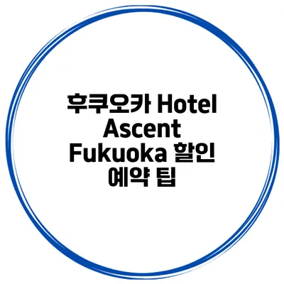 후쿠오카 Hotel Ascent Fukuoka 할인 예약 팁
