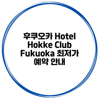 후쿠오카 Hotel Hokke Club Fukuoka 최저가 예약 안내