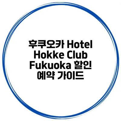 후쿠오카 Hotel Hokke Club Fukuoka 할인 예약 가이드