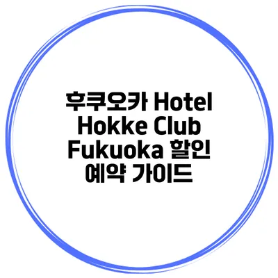 후쿠오카 Hotel Hokke Club Fukuoka 할인 예약 가이드