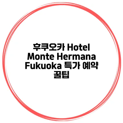후쿠오카 Hotel Monte Hermana Fukuoka 특가 예약 꿀팁