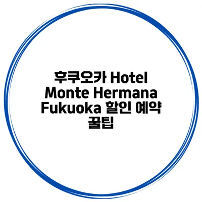 후쿠오카 Hotel Monte Hermana Fukuoka 할인 예약 꿀팁