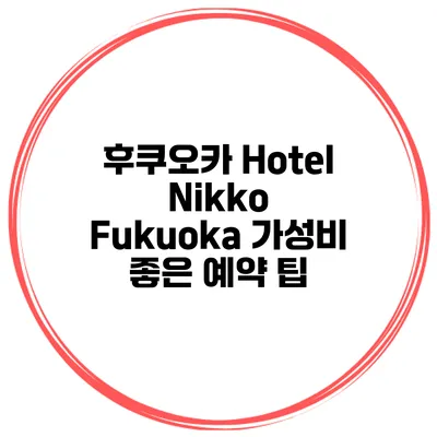 후쿠오카 Hotel Nikko Fukuoka 가성비 좋은 예약 팁