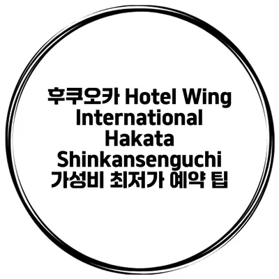 후쿠오카 Hotel Wing International Hakata Shinkansenguchi 가성비 최저가 예약 팁
