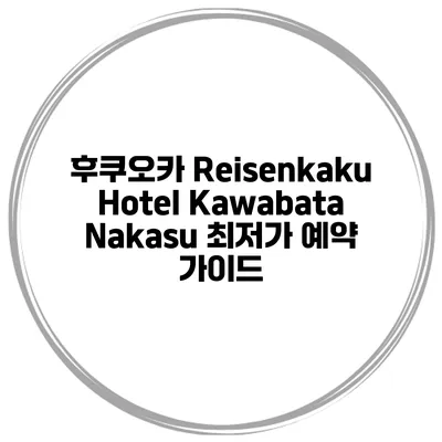 후쿠오카 Reisenkaku Hotel Kawabata Nakasu 최저가 예약 가이드