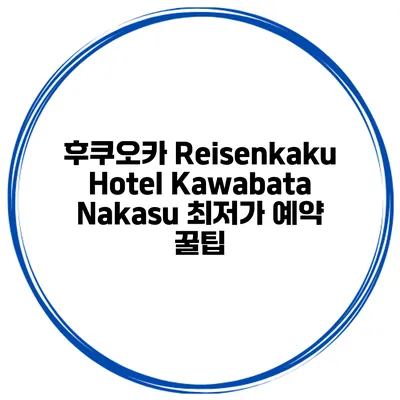 후쿠오카 Reisenkaku Hotel Kawabata Nakasu 최저가 예약 꿀팁