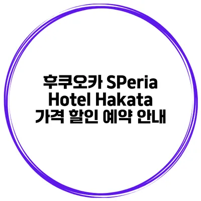 후쿠오카 SPeria Hotel Hakata 가격 할인 예약 안내