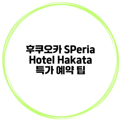 후쿠오카 SPeria Hotel Hakata 특가 예약 팁