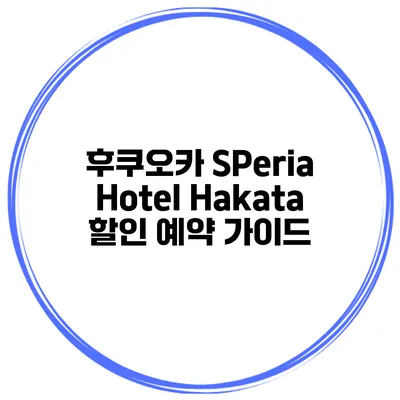 후쿠오카 SPeria Hotel Hakata 할인 예약 가이드
