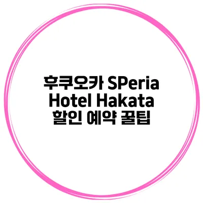 후쿠오카 SPeria Hotel Hakata 할인 예약 꿀팁