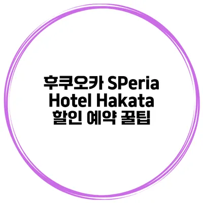 후쿠오카 SPeria Hotel Hakata 할인 예약 꿀팁