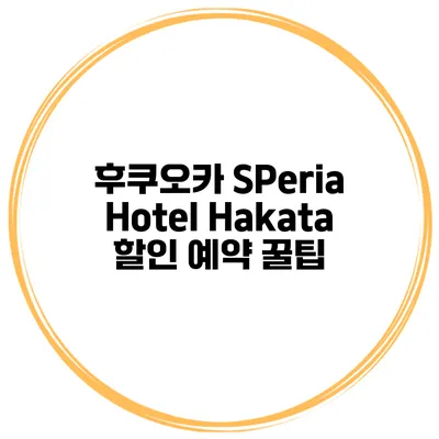 후쿠오카 SPeria Hotel Hakata 할인 예약 꿀팁
