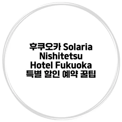 후쿠오카 Solaria Nishitetsu Hotel Fukuoka 특별 할인 예약 꿀팁