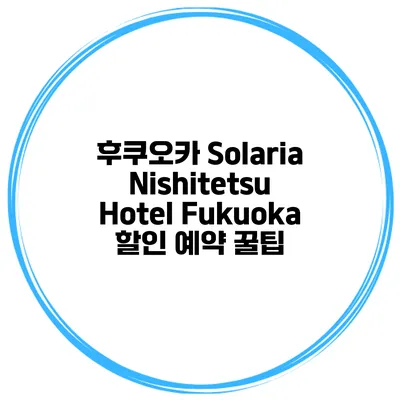 후쿠오카 Solaria Nishitetsu Hotel Fukuoka 할인 예약 꿀팁