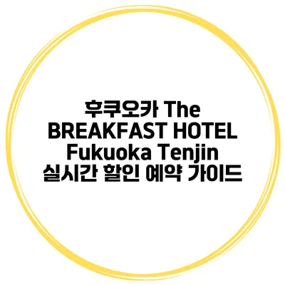 후쿠오카 The BREAKFAST HOTEL Fukuoka Tenjin 실시간 할인 예약 가이드