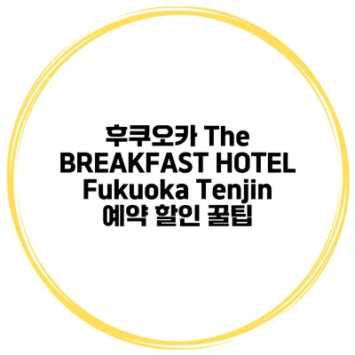 후쿠오카 The BREAKFAST HOTEL Fukuoka Tenjin 예약 할인 꿀팁