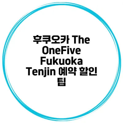 후쿠오카 The OneFive Fukuoka Tenjin 예약 할인 팁