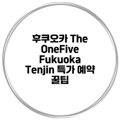 후쿠오카 The OneFive Fukuoka Tenjin 특가 예약 꿀팁