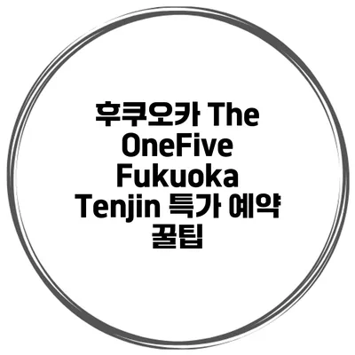 후쿠오카 The OneFive Fukuoka Tenjin 특가 예약 꿀팁