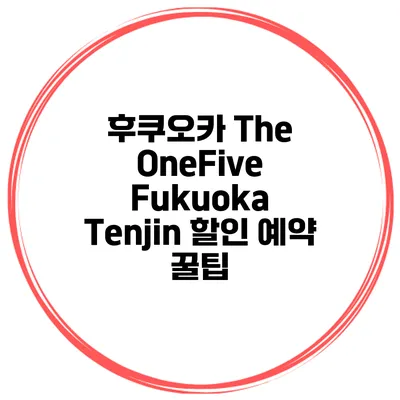 후쿠오카 The OneFive Fukuoka Tenjin 할인 예약 꿀팁
