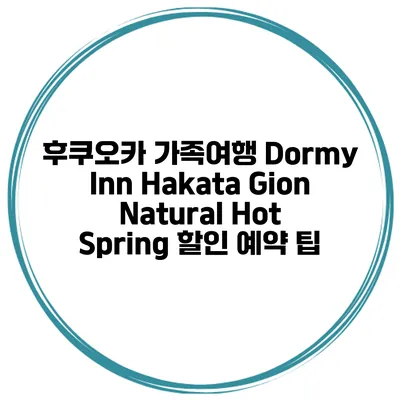 후쿠오카 가족여행 Dormy Inn Hakata Gion Natural Hot Spring 할인 예약 팁