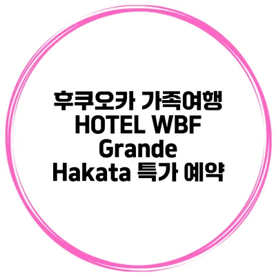 후쿠오카 가족여행 HOTEL WBF Grande Hakata 특가 예약
