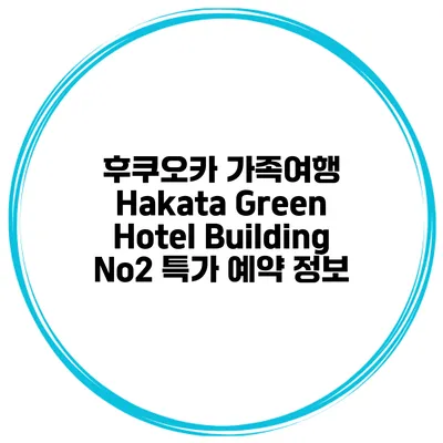 후쿠오카 가족여행 Hakata Green Hotel Building No2 특가 예약 정보
