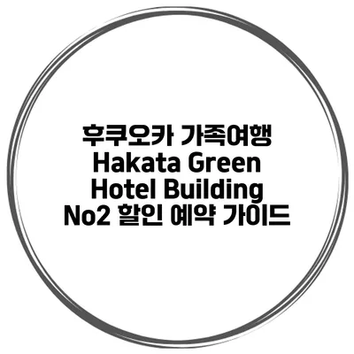후쿠오카 가족여행 Hakata Green Hotel Building No2 할인 예약 가이드