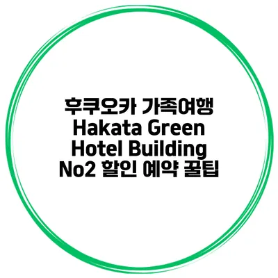 후쿠오카 가족여행 Hakata Green Hotel Building No2 할인 예약 꿀팁