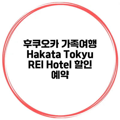 후쿠오카 가족여행 Hakata Tokyu REI Hotel 할인 예약