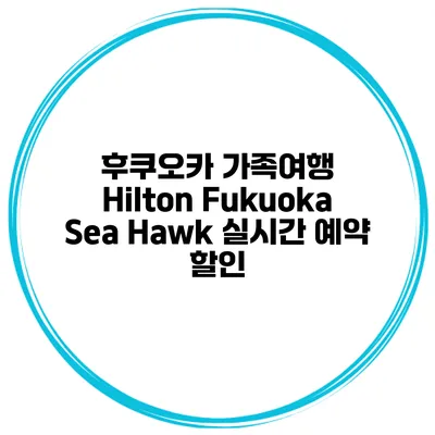 후쿠오카 가족여행 Hilton Fukuoka Sea Hawk 실시간 예약 할인