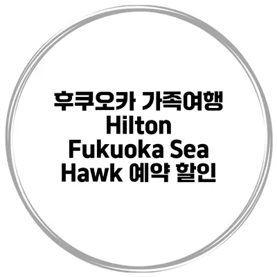 후쿠오카 가족여행 Hilton Fukuoka Sea Hawk 예약 할인