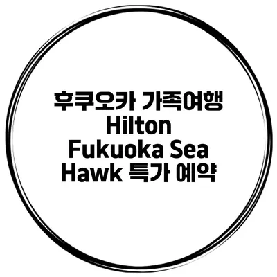 후쿠오카 가족여행 Hilton Fukuoka Sea Hawk 특가 예약