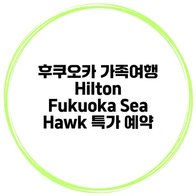 후쿠오카 가족여행 Hilton Fukuoka Sea Hawk 특가 예약