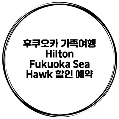 후쿠오카 가족여행 Hilton Fukuoka Sea Hawk 할인 예약