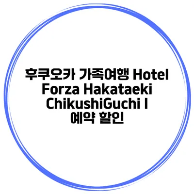 후쿠오카 가족여행 Hotel Forza Hakataeki ChikushiGuchi I 예약 할인