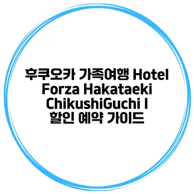 후쿠오카 가족여행 Hotel Forza Hakataeki ChikushiGuchi I 할인 예약 가이드