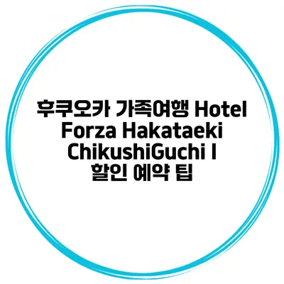후쿠오카 가족여행 Hotel Forza Hakataeki ChikushiGuchi I 할인 예약 팁