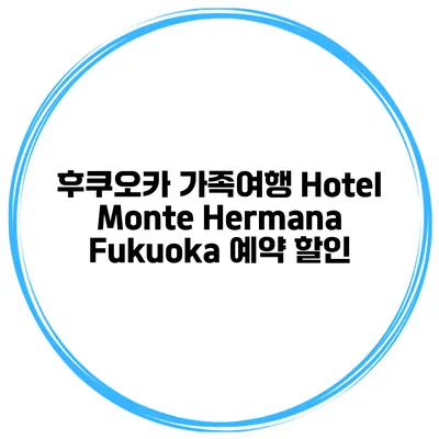 후쿠오카 가족여행 Hotel Monte Hermana Fukuoka 예약 할인