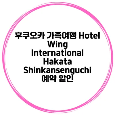 후쿠오카 가족여행 Hotel Wing International Hakata Shinkansenguchi 예약 할인