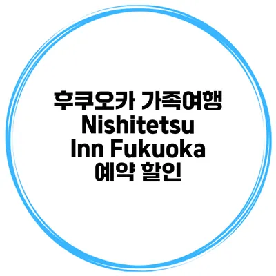후쿠오카 가족여행 Nishitetsu Inn Fukuoka 예약 할인