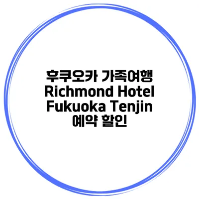 후쿠오카 가족여행 Richmond Hotel Fukuoka Tenjin 예약 할인