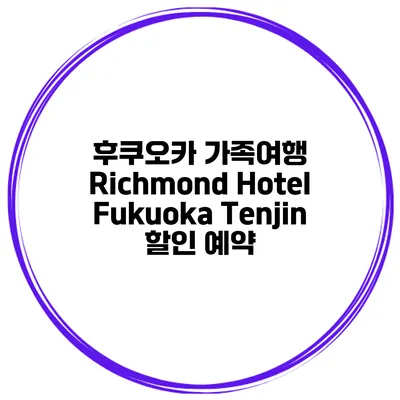 후쿠오카 가족여행 Richmond Hotel Fukuoka Tenjin 할인 예약